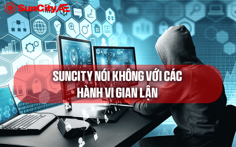 SUNCITY tuyệt đối nói không với các hành vi gian lận